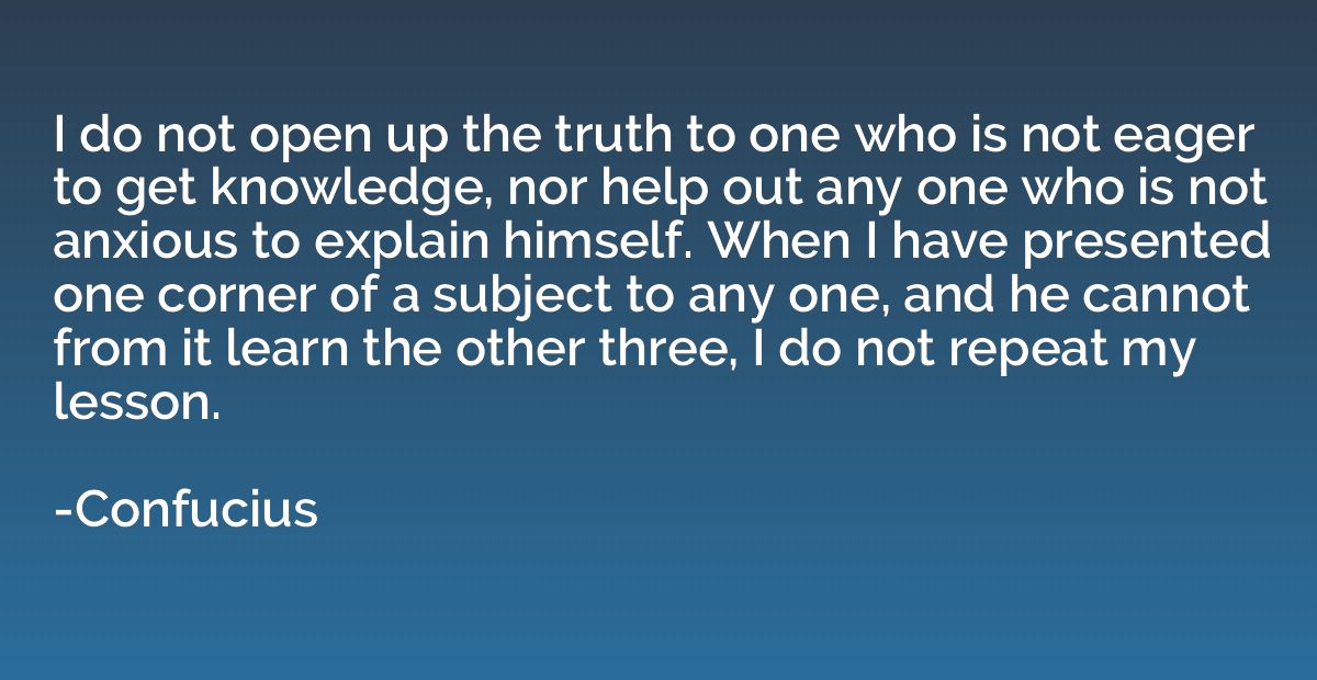 I do not open up the truth to one who is not eager to get kn