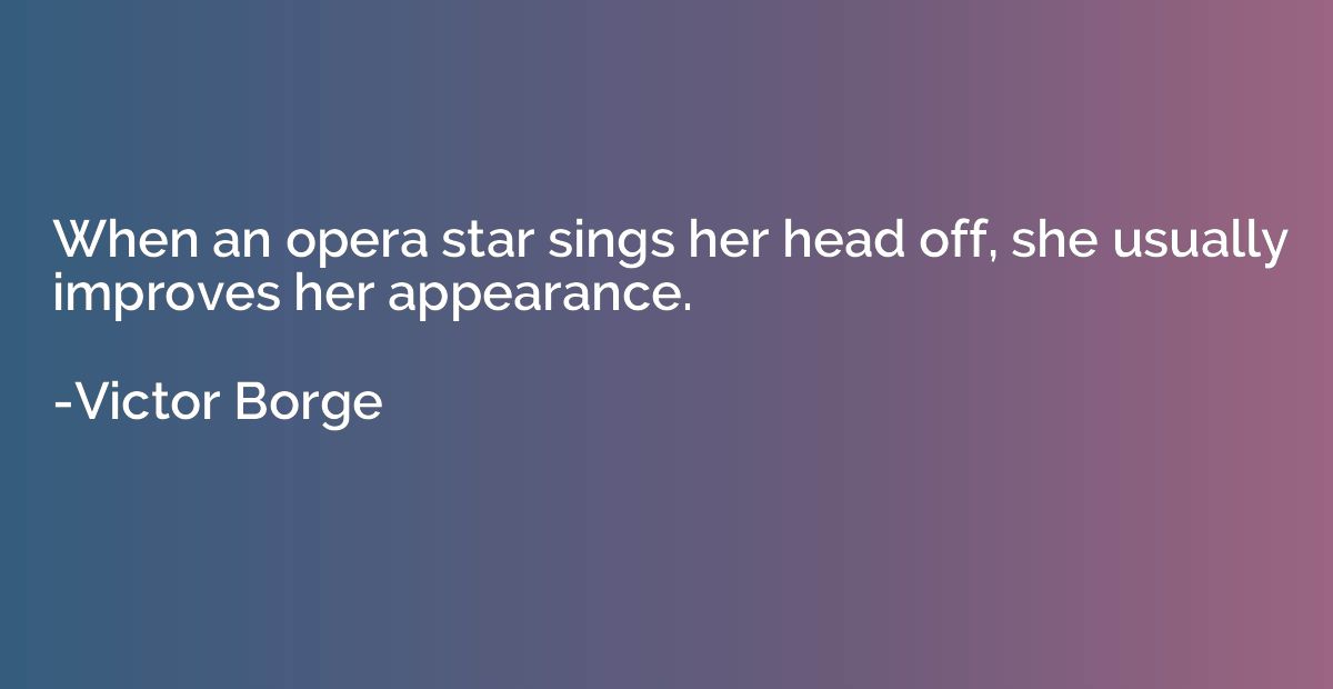 When an opera star sings her head off, she usually improves 