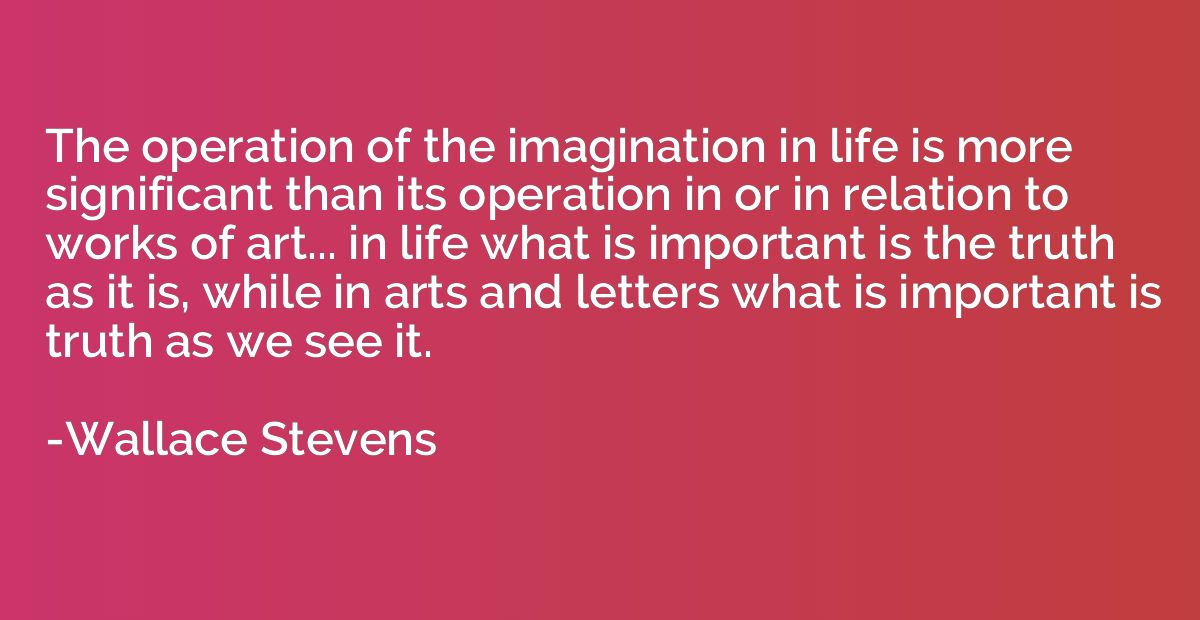 The operation of the imagination in life is more significant