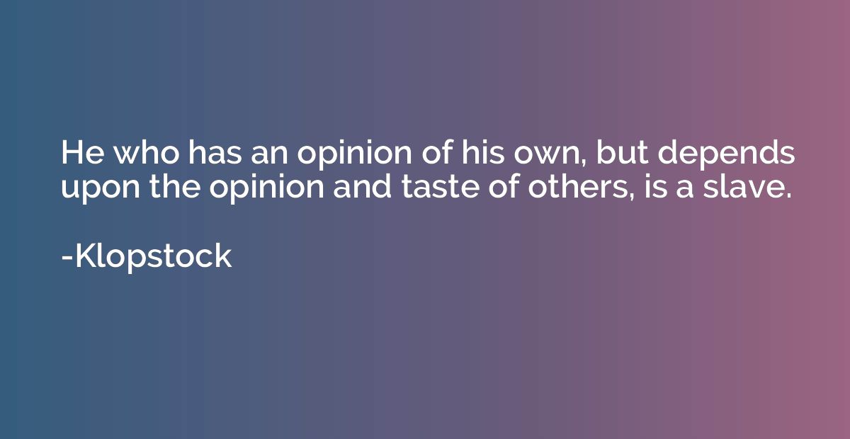 He who has an opinion of his own, but depends upon the opini