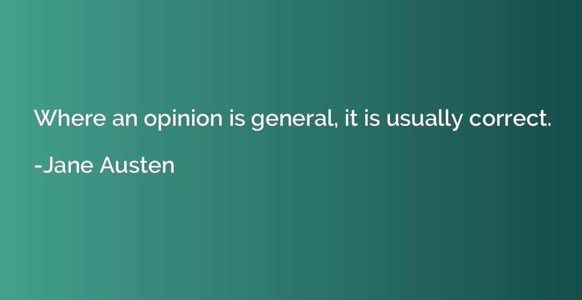 Where an opinion is general, it is usually correct.