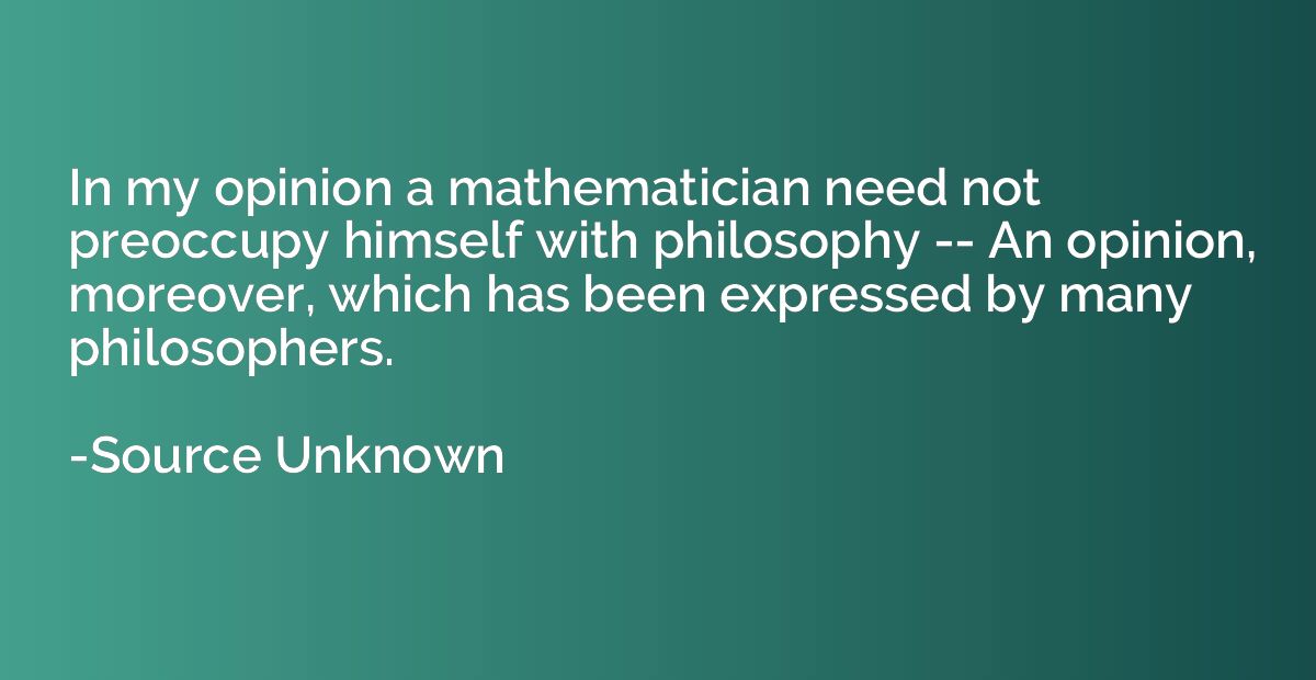 In my opinion a mathematician need not preoccupy himself wit