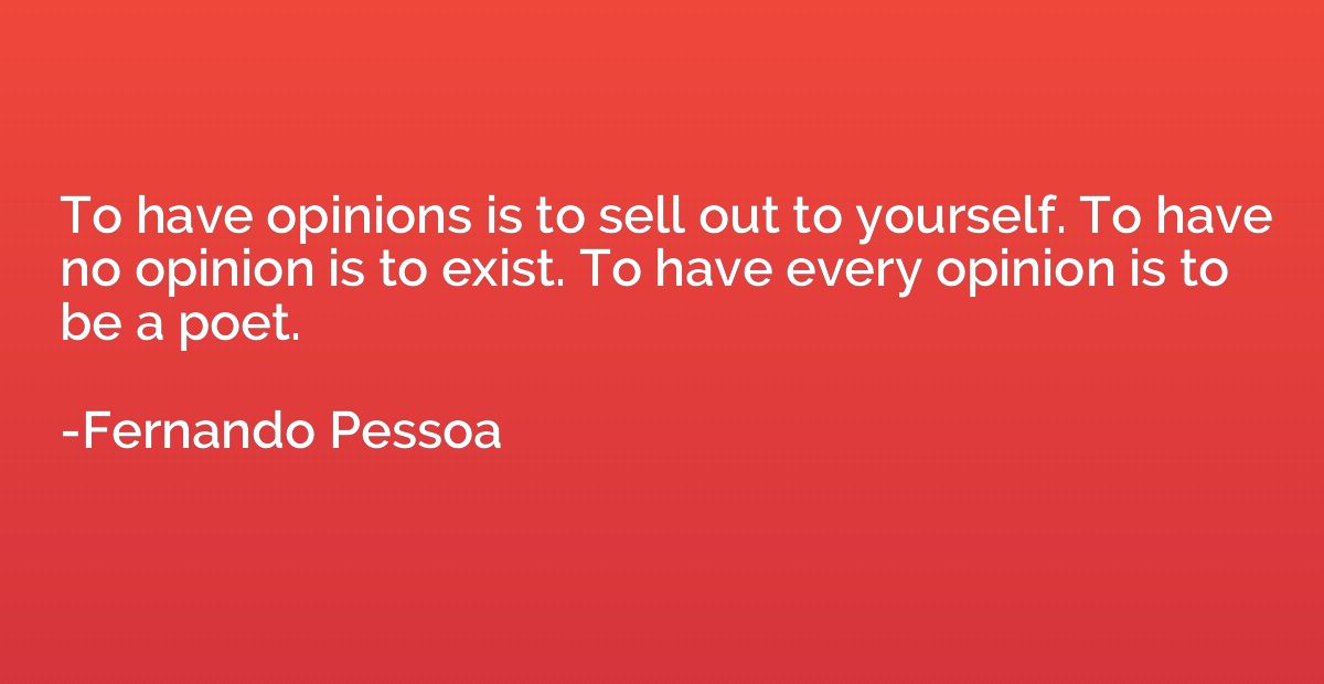 To have opinions is to sell out to yourself. To have no opin