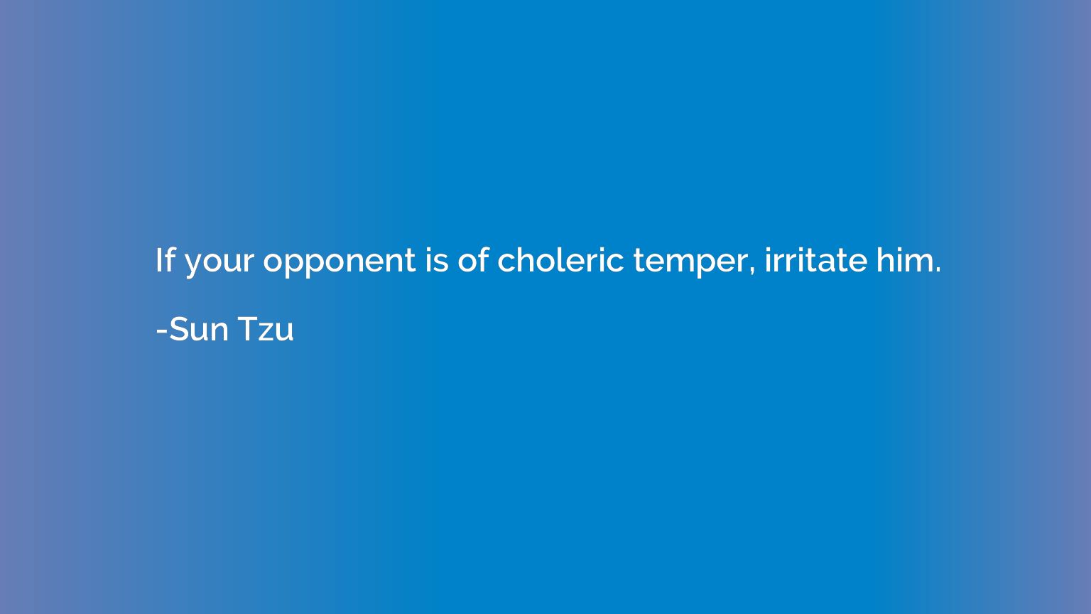 If your opponent is of choleric temper, irritate him.