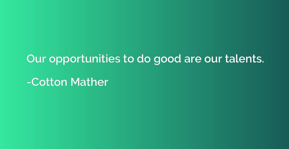Our opportunities to do good are our talents.