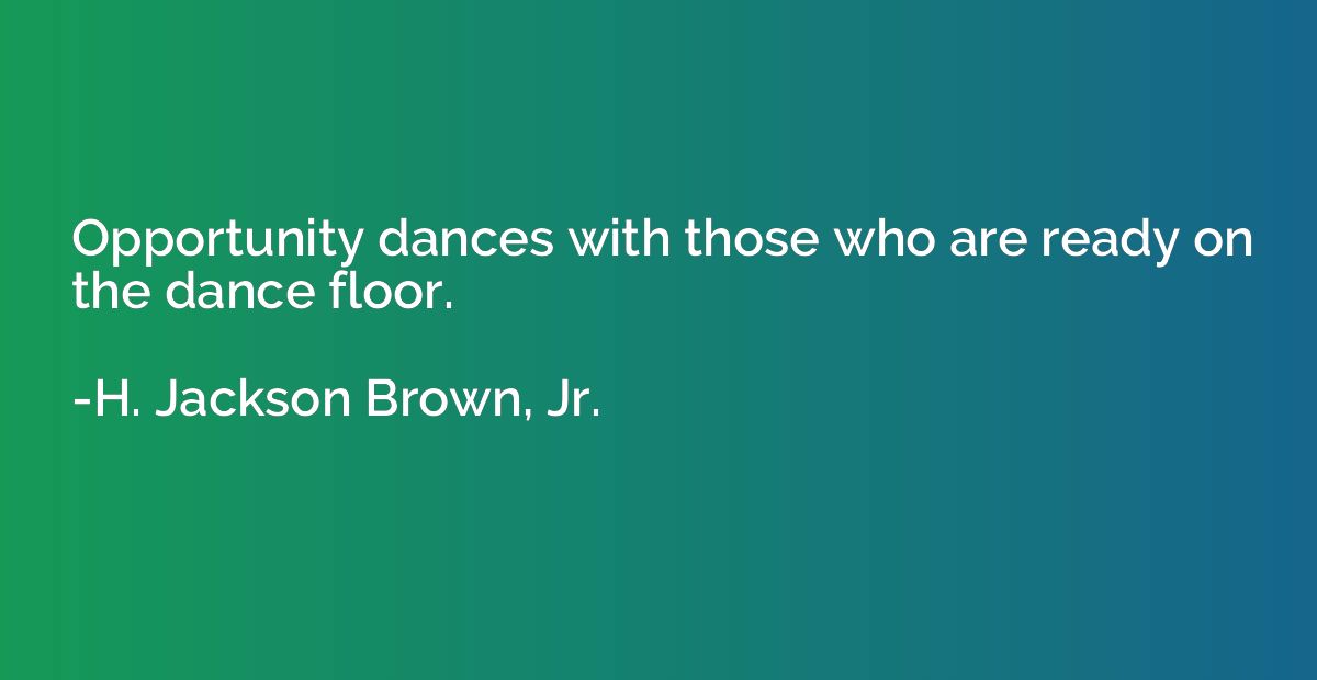 Opportunity dances with those who are ready on the dance flo