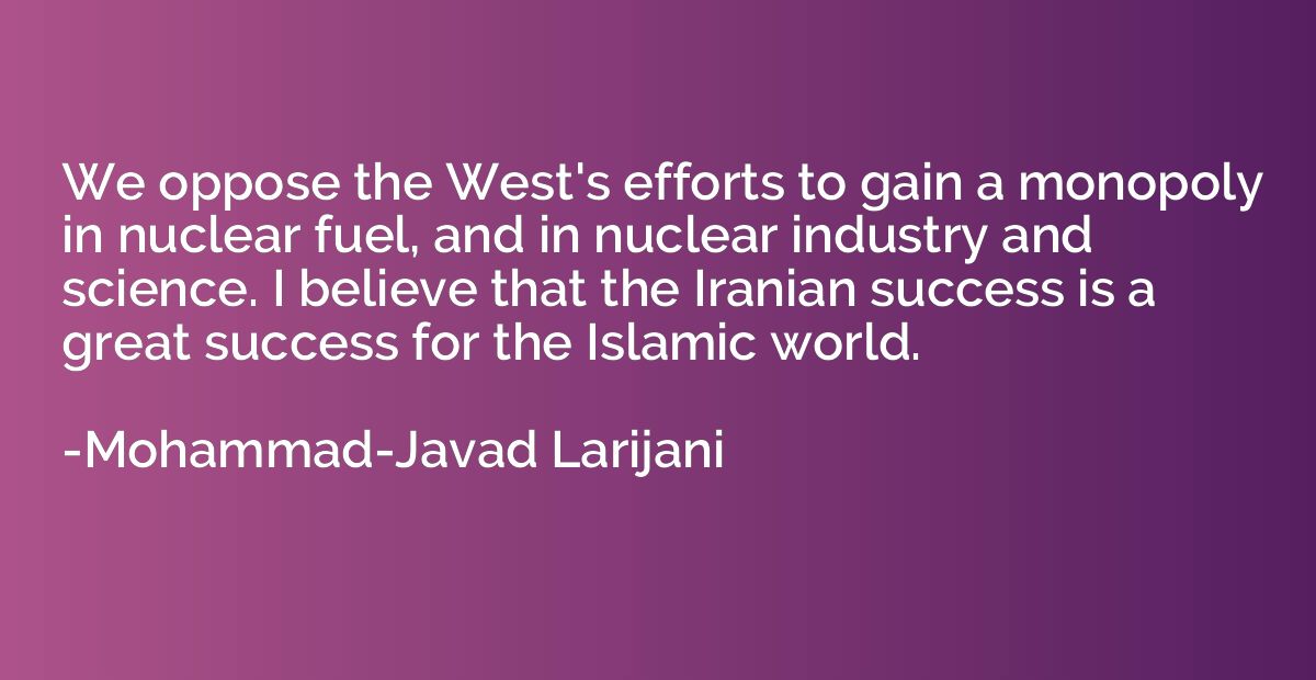 We oppose the West's efforts to gain a monopoly in nuclear f