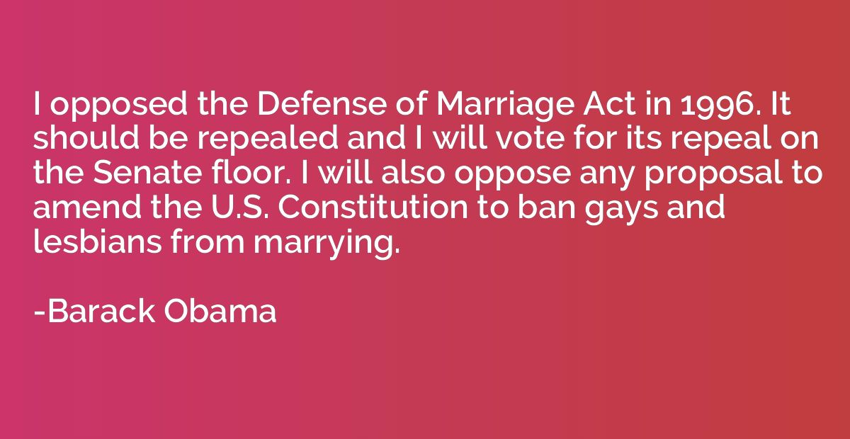 I opposed the Defense of Marriage Act in 1996. It should be 