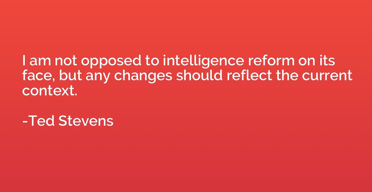 I am not opposed to intelligence reform on its face, but any