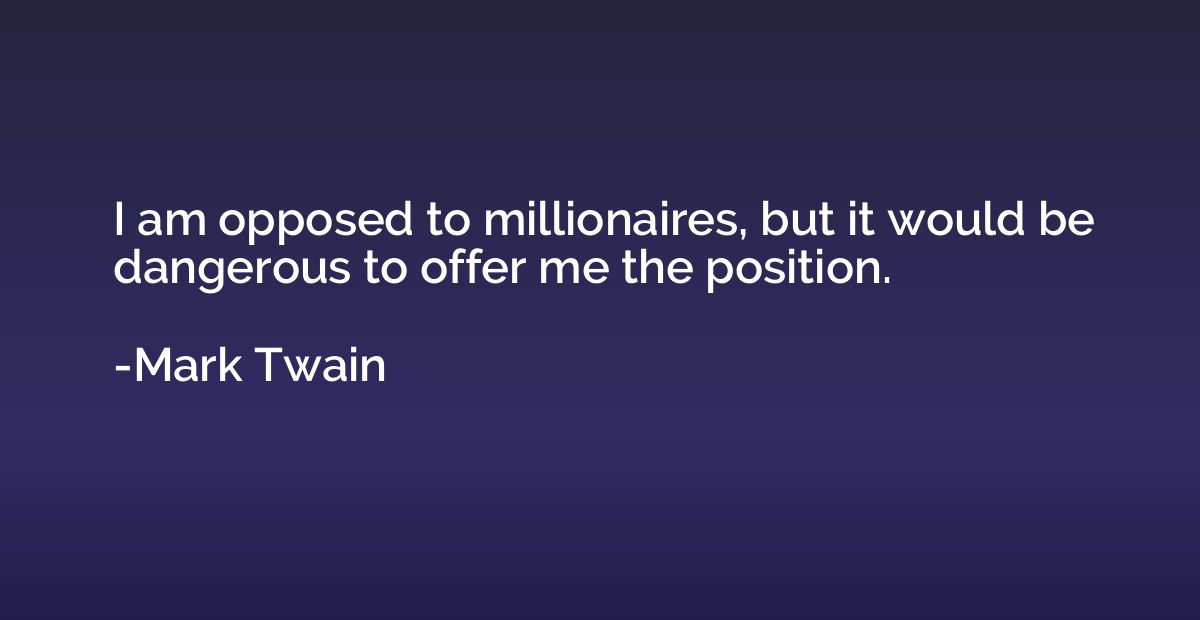 I am opposed to millionaires, but it would be dangerous to o