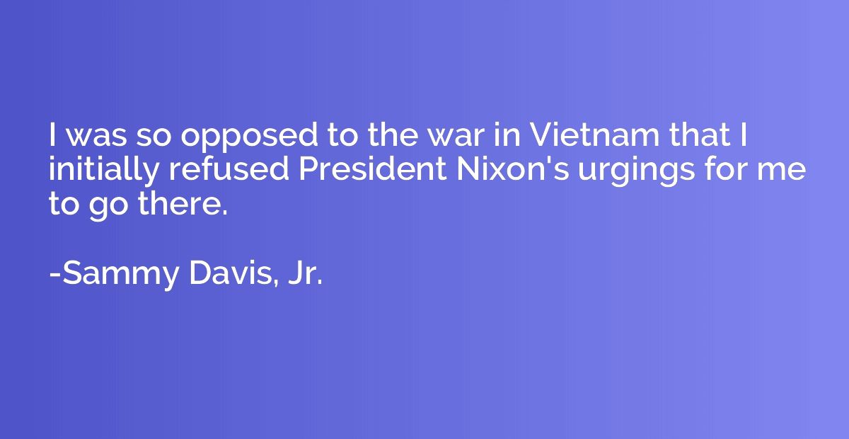 I was so opposed to the war in Vietnam that I initially refu