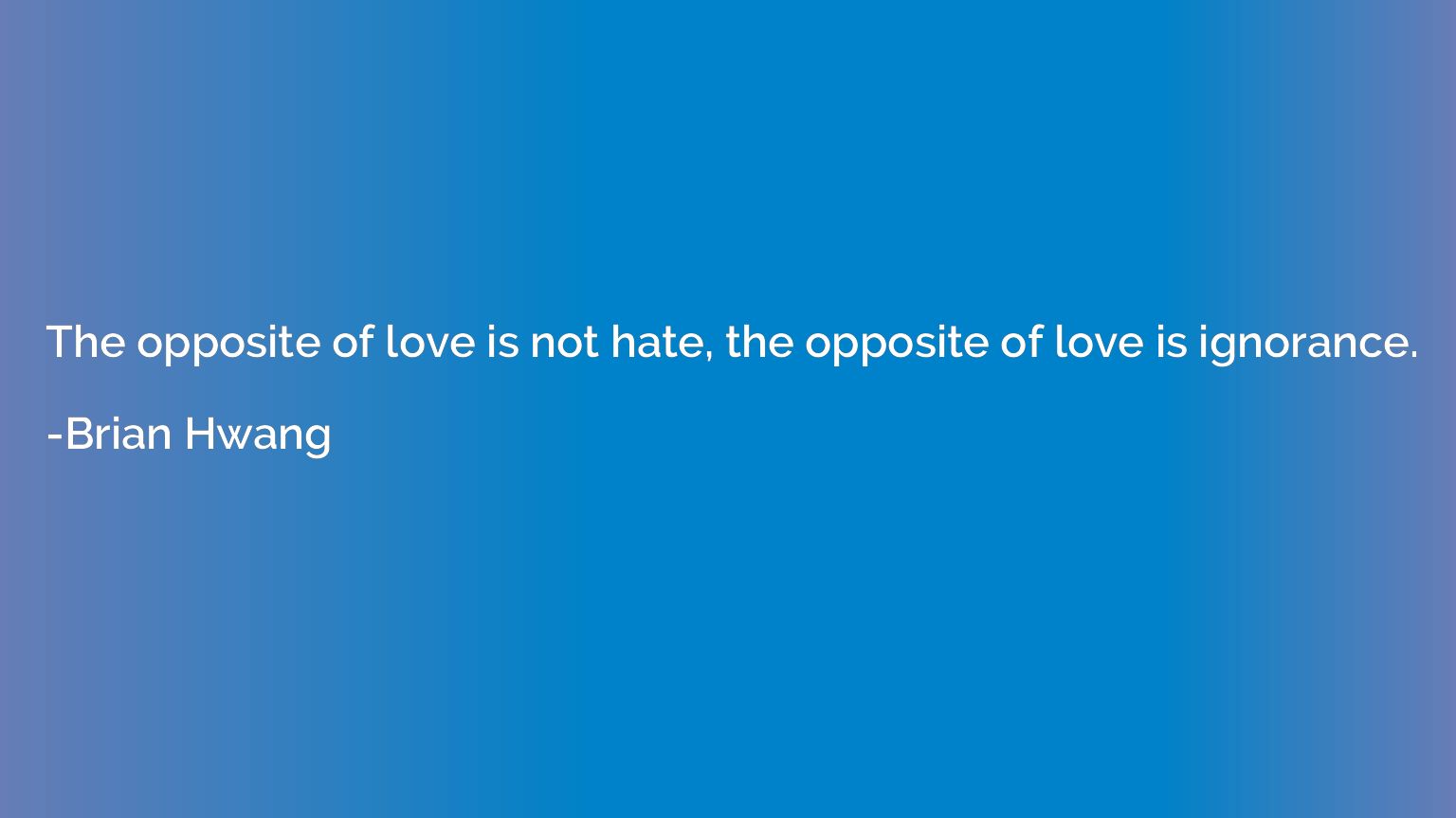 The opposite of love is not hate, the opposite of love is ig