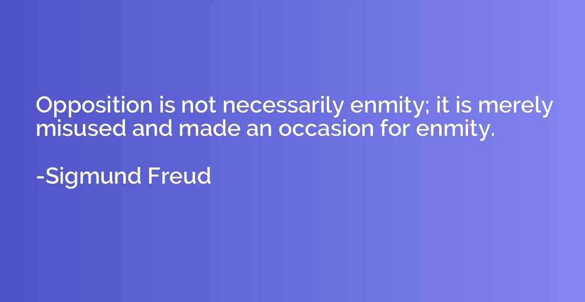 Opposition is not necessarily enmity; it is merely misused a