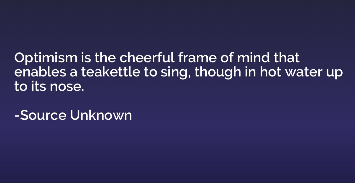 Optimism is the cheerful frame of mind that enables a teaket