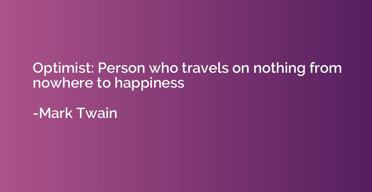 Optimist: Person who travels on nothing from nowhere to happ