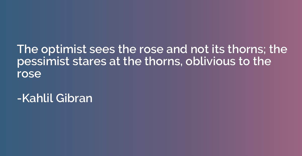 The optimist sees the rose and not its thorns; the pessimist
