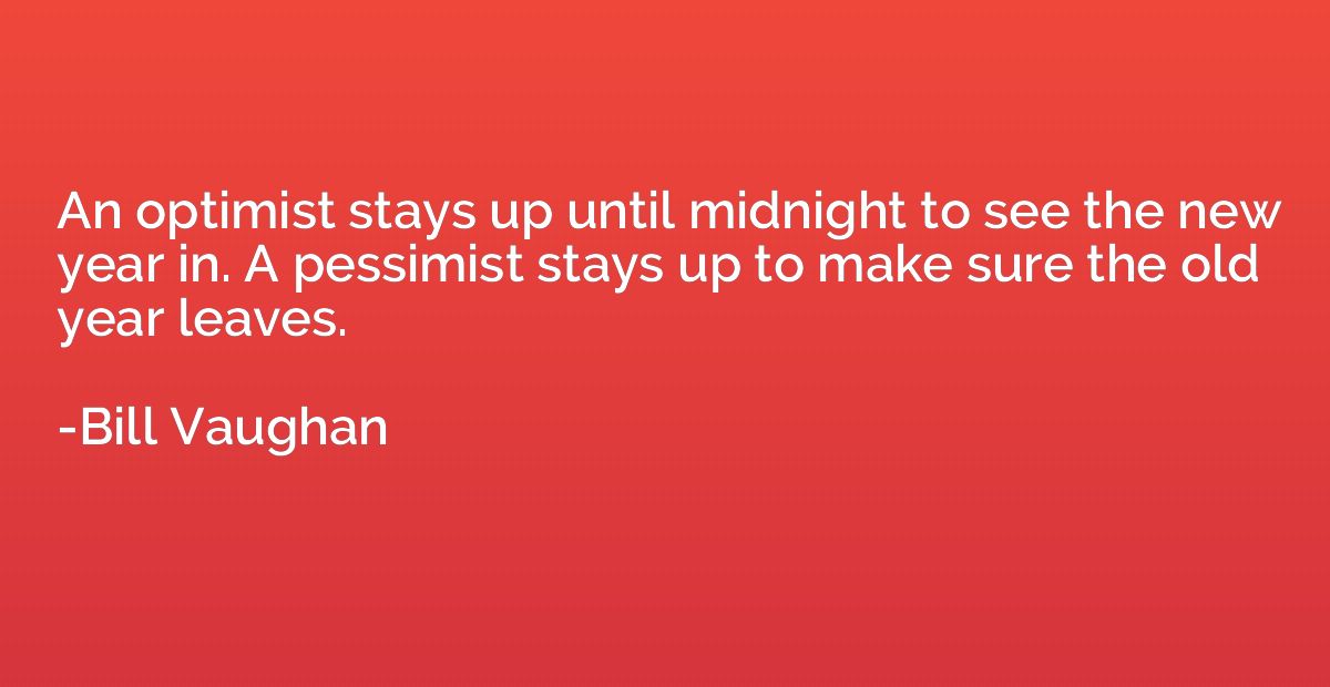 An optimist stays up until midnight to see the new year in. 
