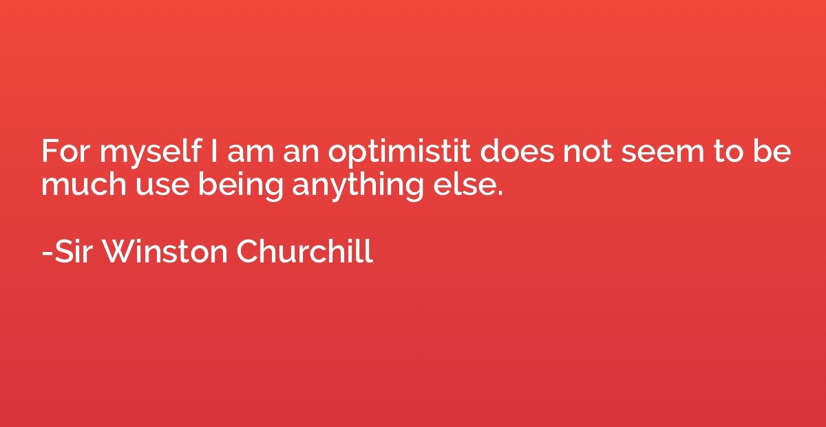 For myself I am an optimistit does not seem to be much use b