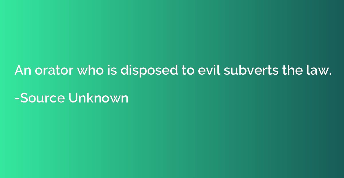 An orator who is disposed to evil subverts the law.