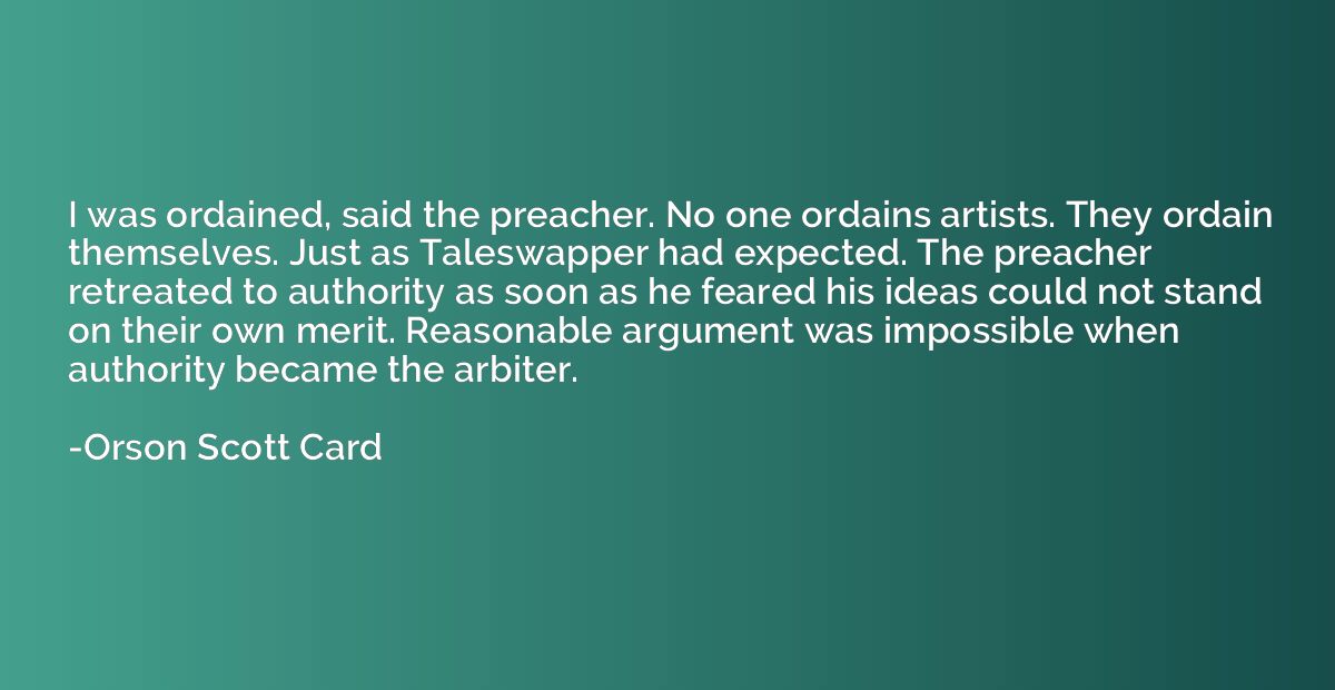 I was ordained, said the preacher. No one ordains artists. T