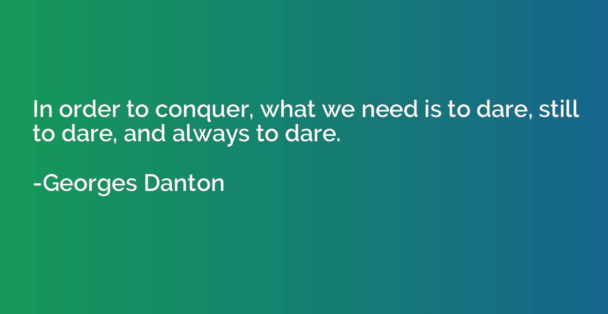 In order to conquer, what we need is to dare, still to dare,