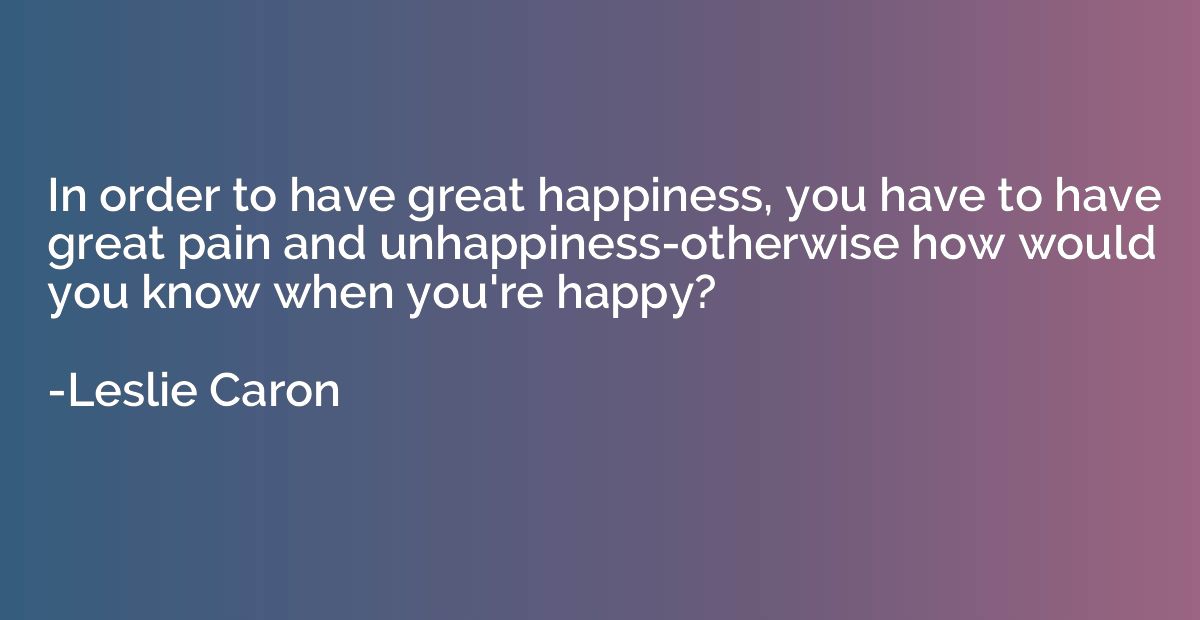 In order to have great happiness, you have to have great pai