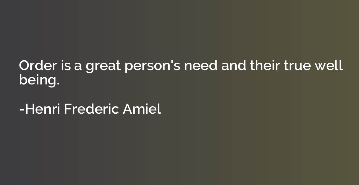 Order is a great person's need and their true well being.