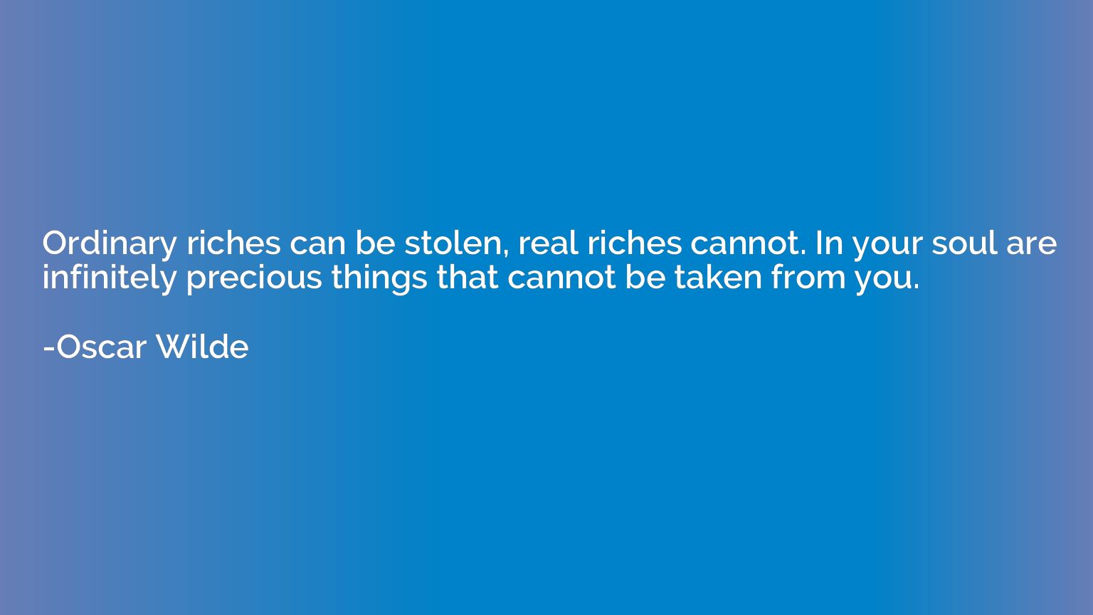 Ordinary riches can be stolen, real riches cannot. In your s