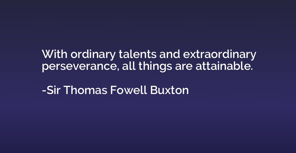 With ordinary talents and extraordinary perseverance, all th