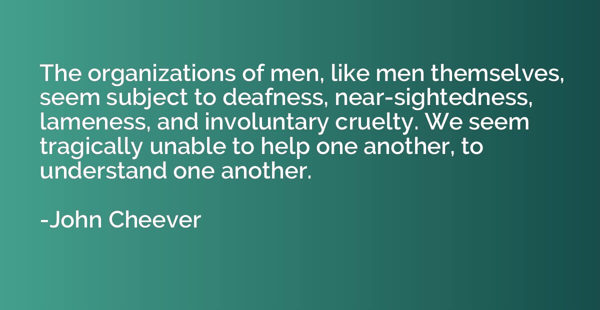 The organizations of men, like men themselves, seem subject 