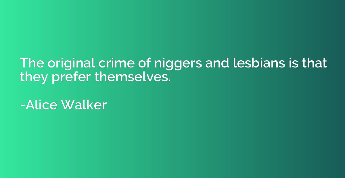 The original crime of niggers and lesbians is that they pref