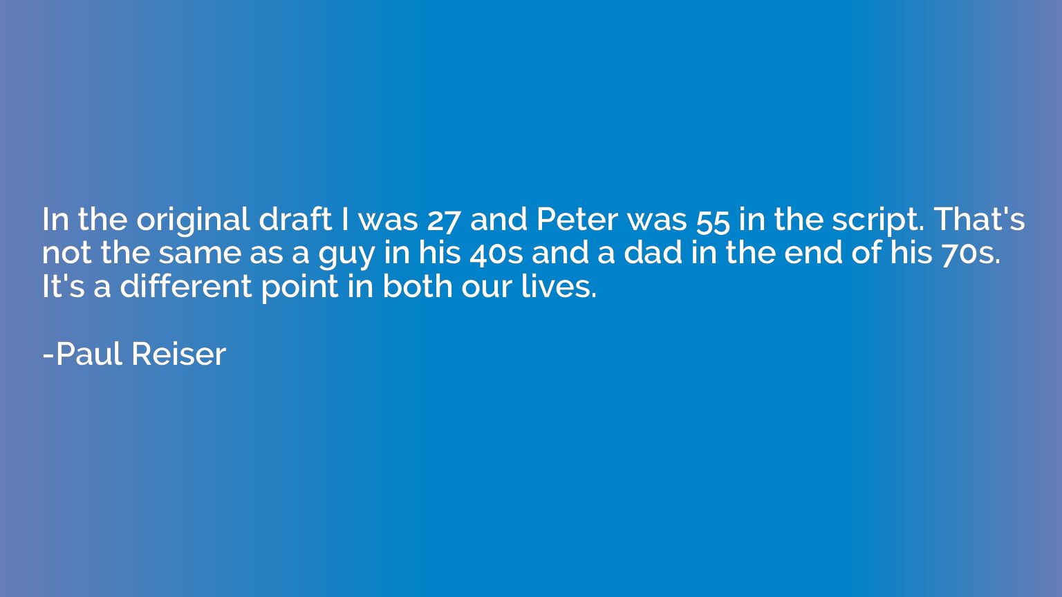 In the original draft I was 27 and Peter was 55 in the scrip