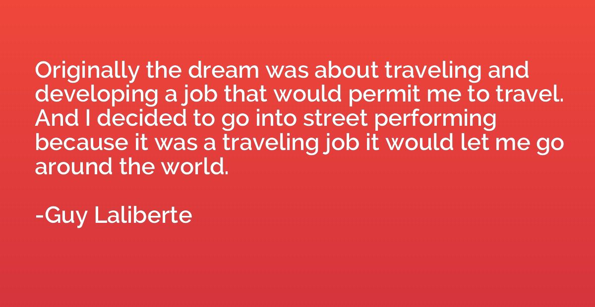 Originally the dream was about traveling and developing a jo