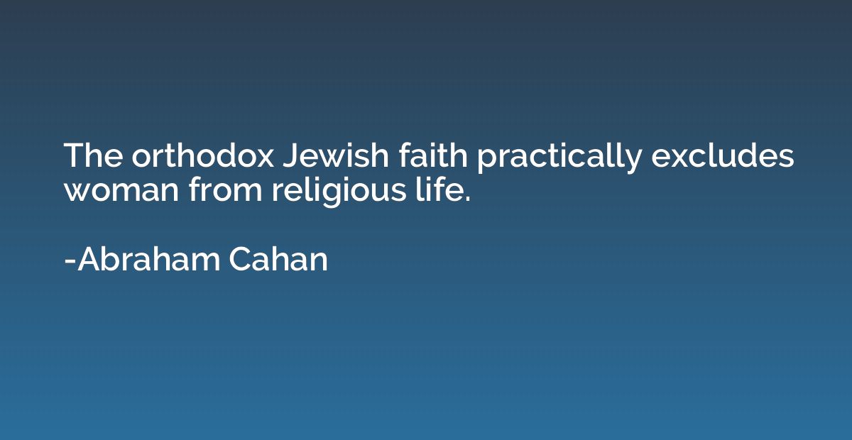 The orthodox Jewish faith practically excludes woman from re