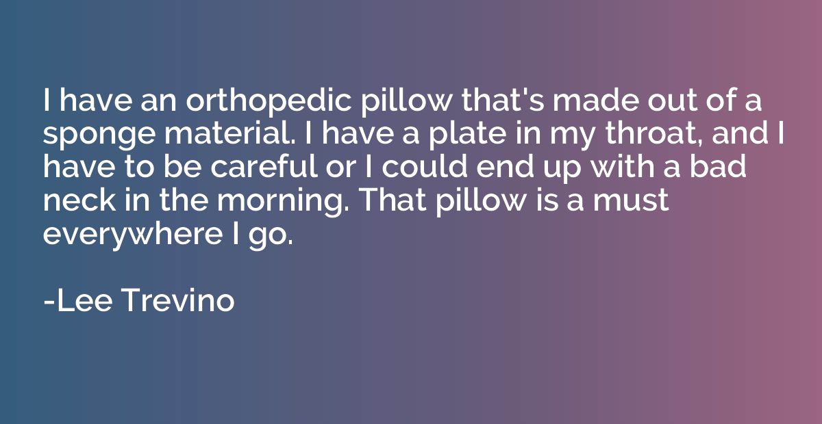 I have an orthopedic pillow that's made out of a sponge mate