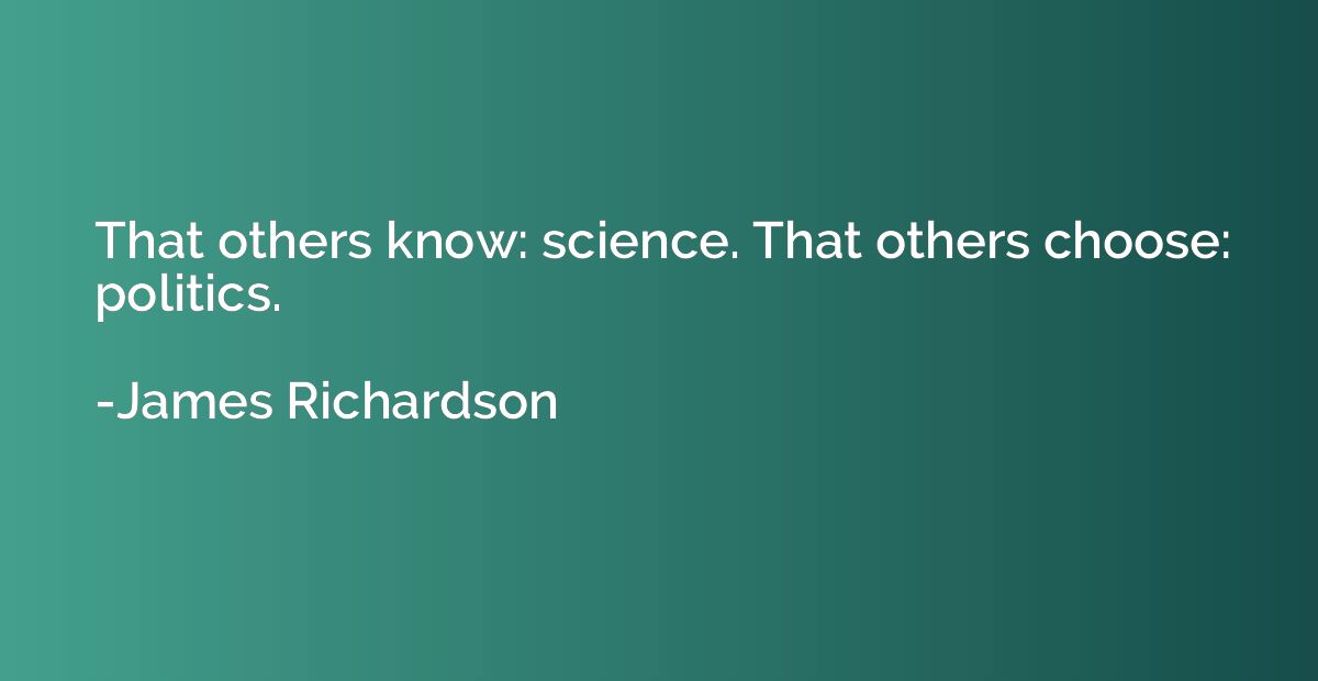 That others know: science. That others choose: politics.