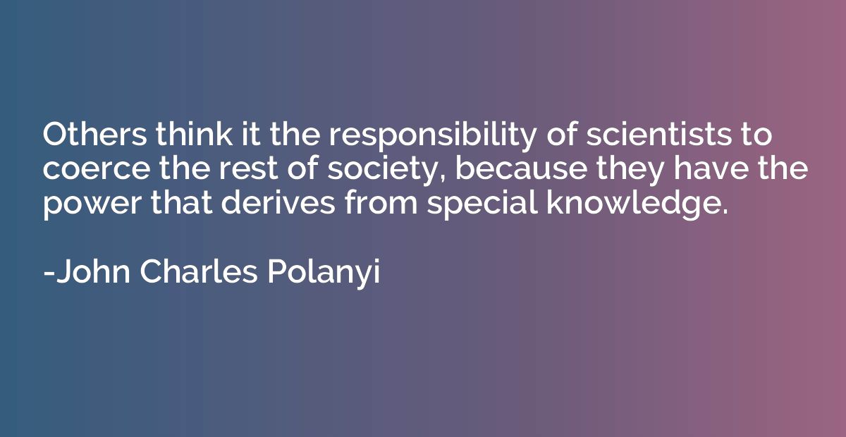 Others think it the responsibility of scientists to coerce t