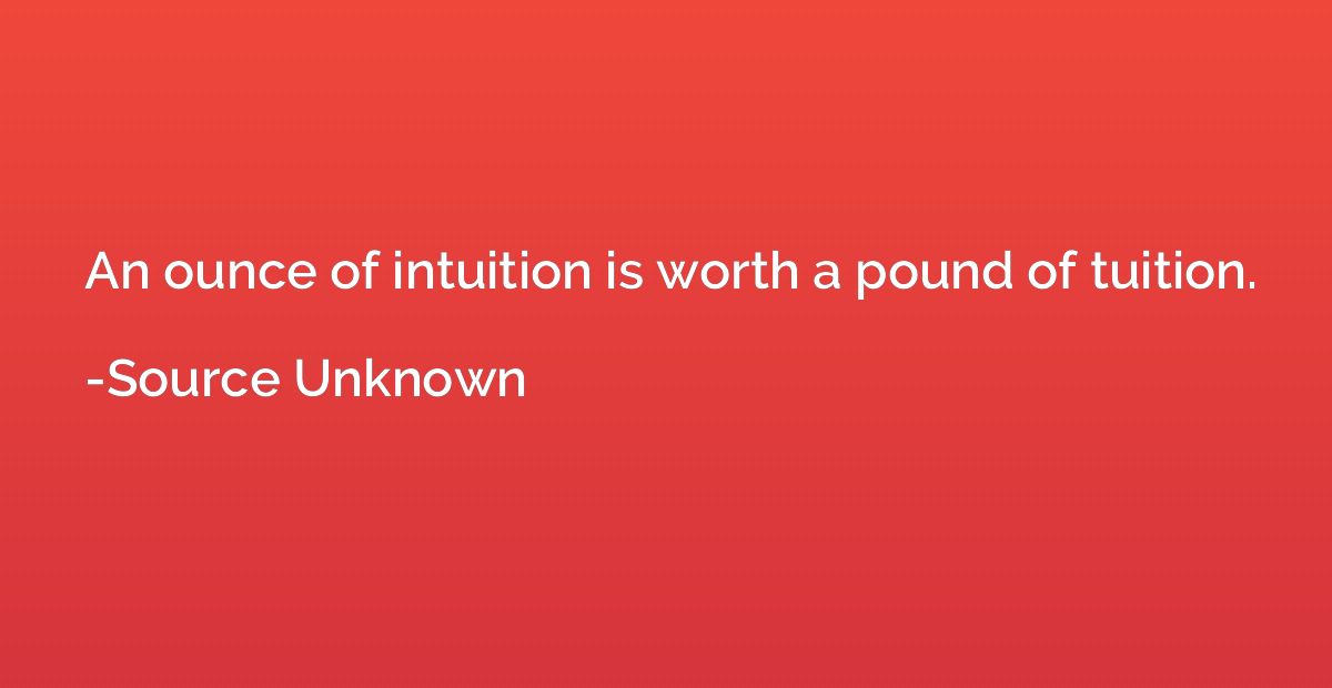 An ounce of intuition is worth a pound of tuition.