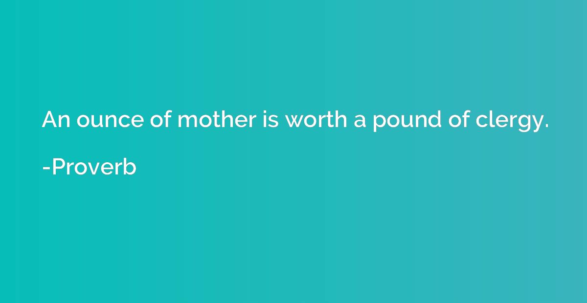 An ounce of mother is worth a pound of clergy.