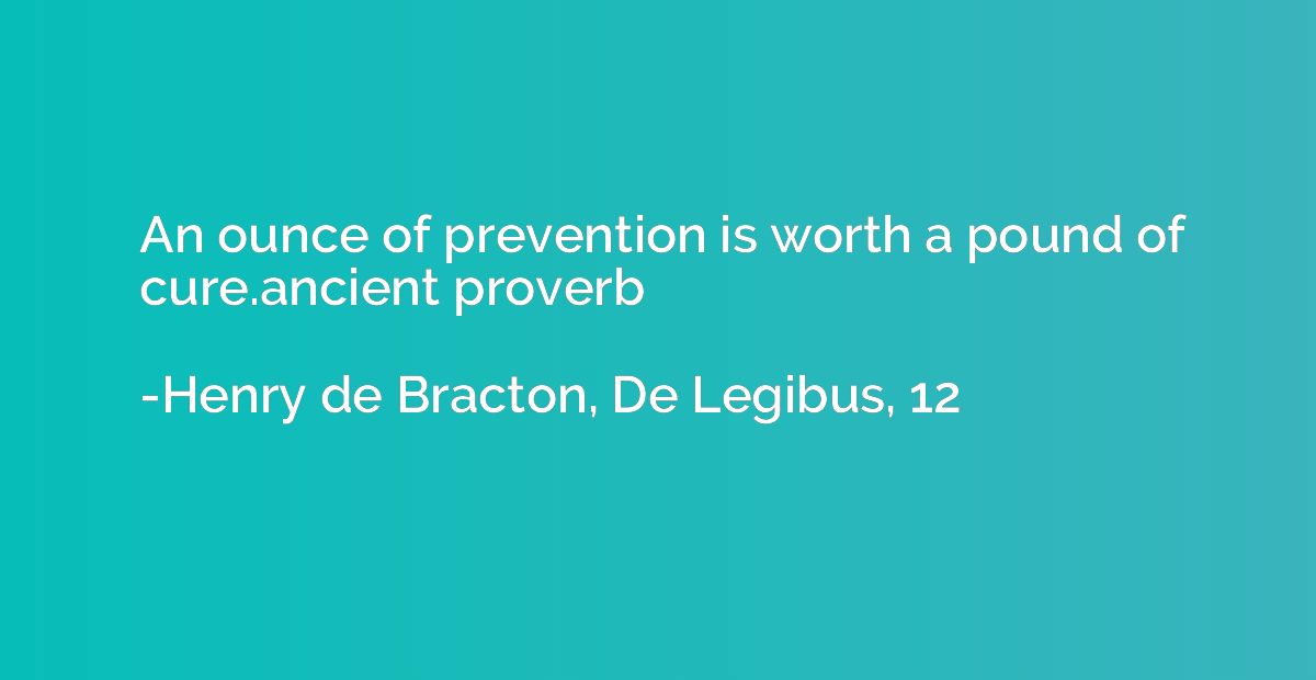 An ounce of prevention is worth a pound of cure.ancient prov