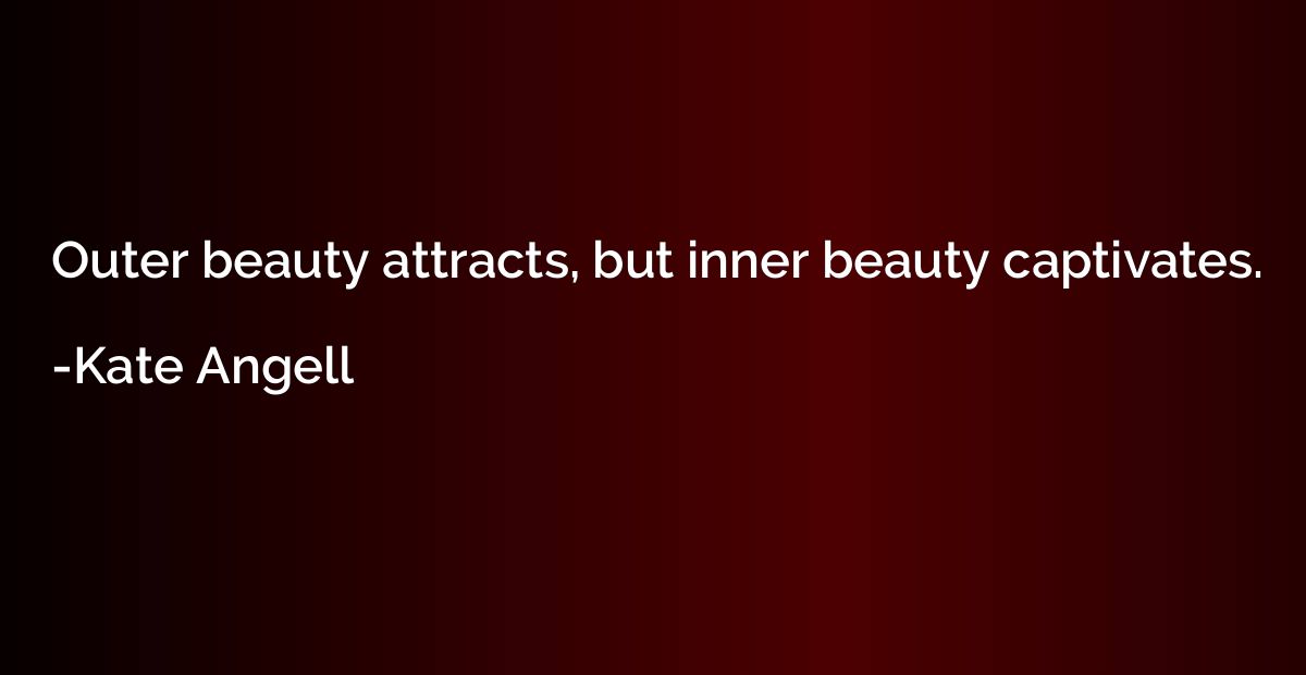 Outer beauty attracts, but inner beauty captivates.