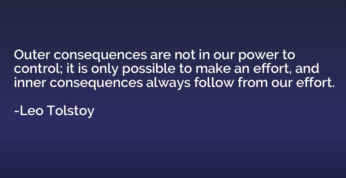 Outer consequences are not in our power to control; it is on