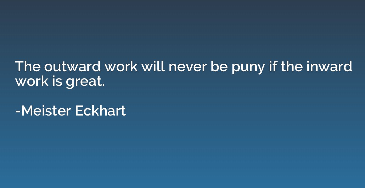 The outward work will never be puny if the inward work is gr
