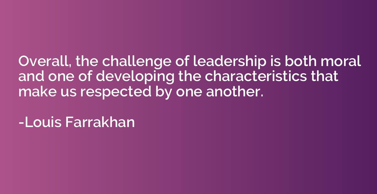 Overall, the challenge of leadership is both moral and one o