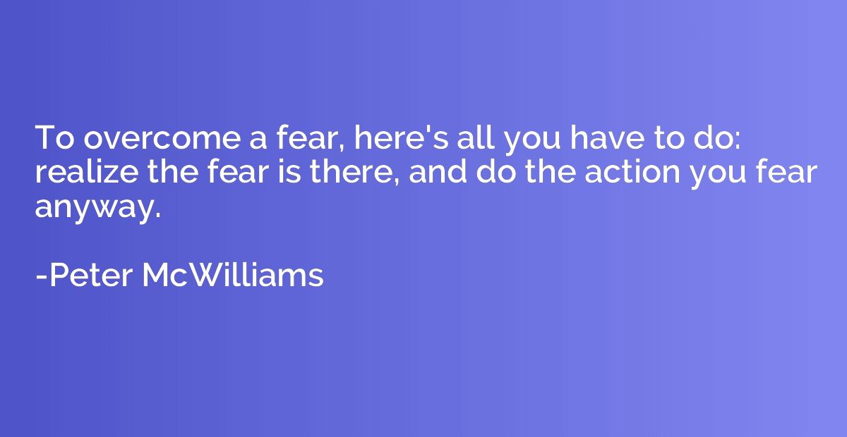 To overcome a fear, here's all you have to do: realize the f