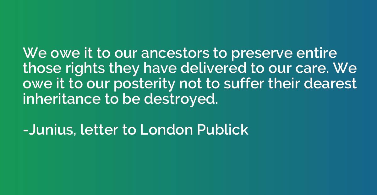 We owe it to our ancestors to preserve entire those rights t