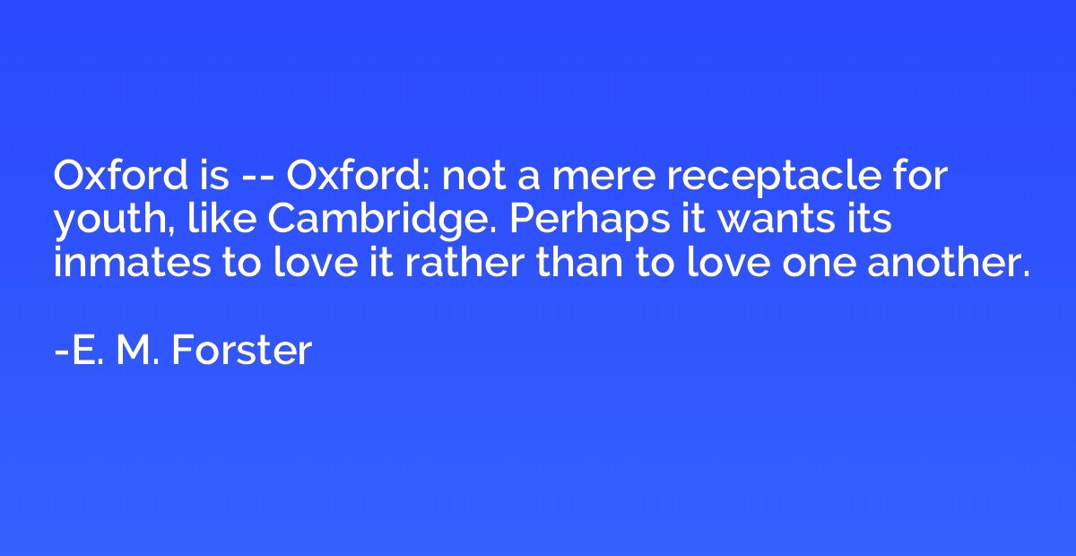 Oxford is -- Oxford: not a mere receptacle for youth, like C