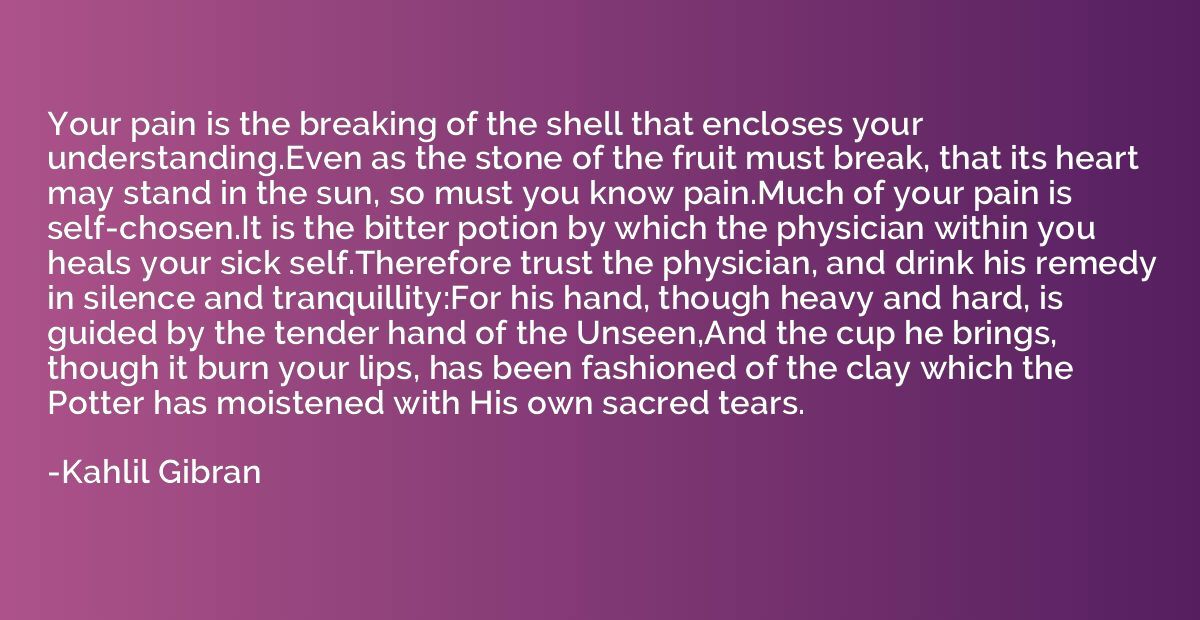 Your pain is the breaking of the shell that encloses your un