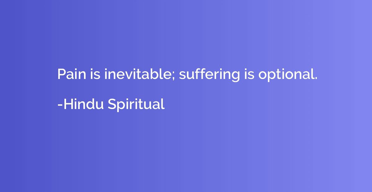 Pain is inevitable; suffering is optional.
