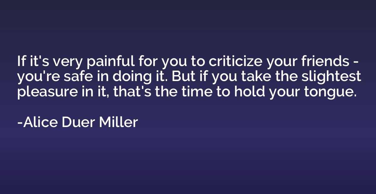 If it's very painful for you to criticize your friends - you